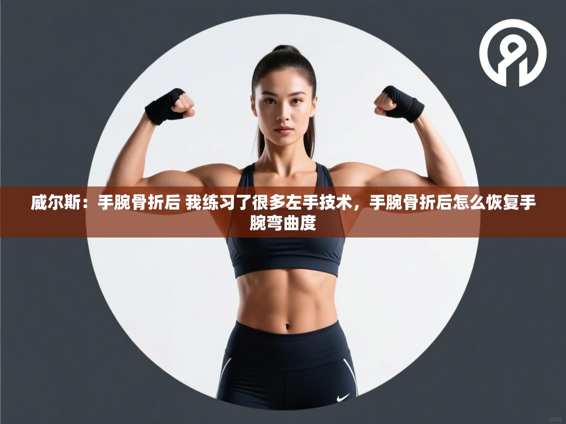 威尔斯:手腕骨折后 我练习了很多左手技术,手腕骨折后怎么恢复手腕弯曲度 第1张