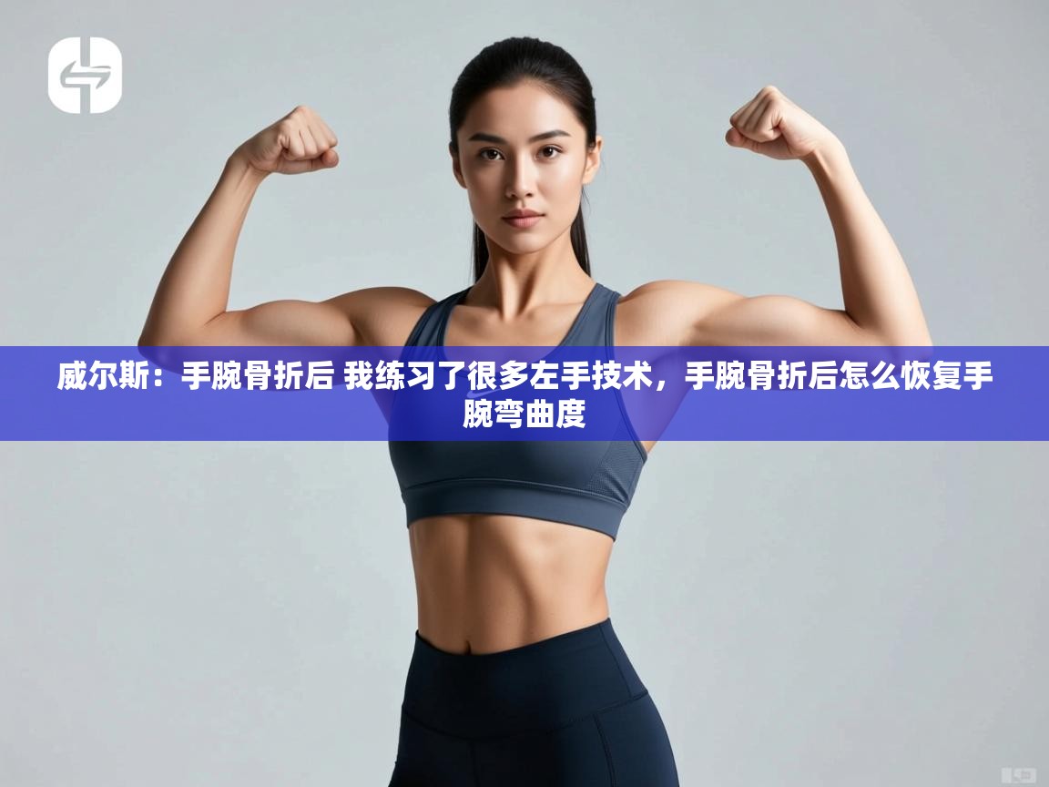 威尔斯:手腕骨折后 我练习了很多左手技术,手腕骨折后怎么恢复手腕弯曲度 第2张
