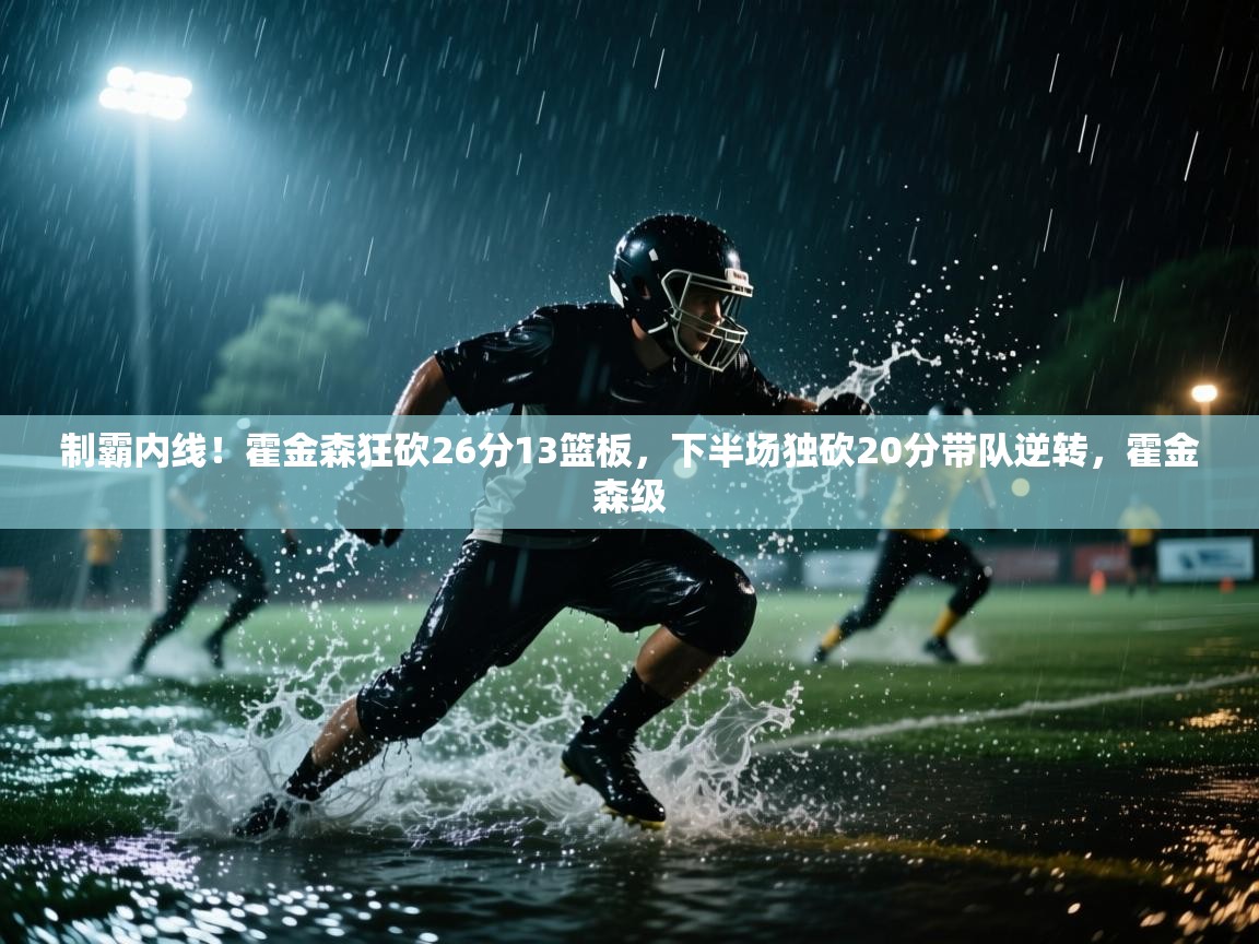 制霸内线！霍金森狂砍26分13篮板，下半场独砍20分带队逆转，霍金森级  第1张