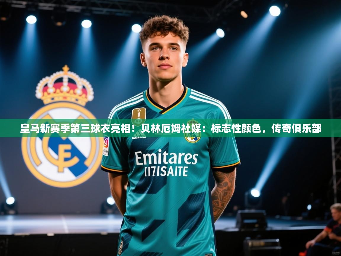 皇马新赛季第三球衣亮相!贝林厄姆社媒:标志性颜色,传奇俱乐部 第2张