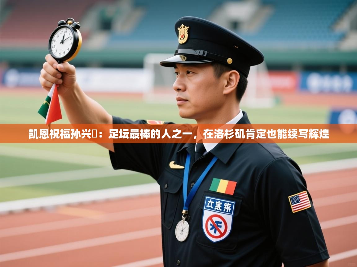 凯恩祝福孙兴慜:足坛最棒的人之一,在洛杉矶肯定也能续写辉煌 第2张