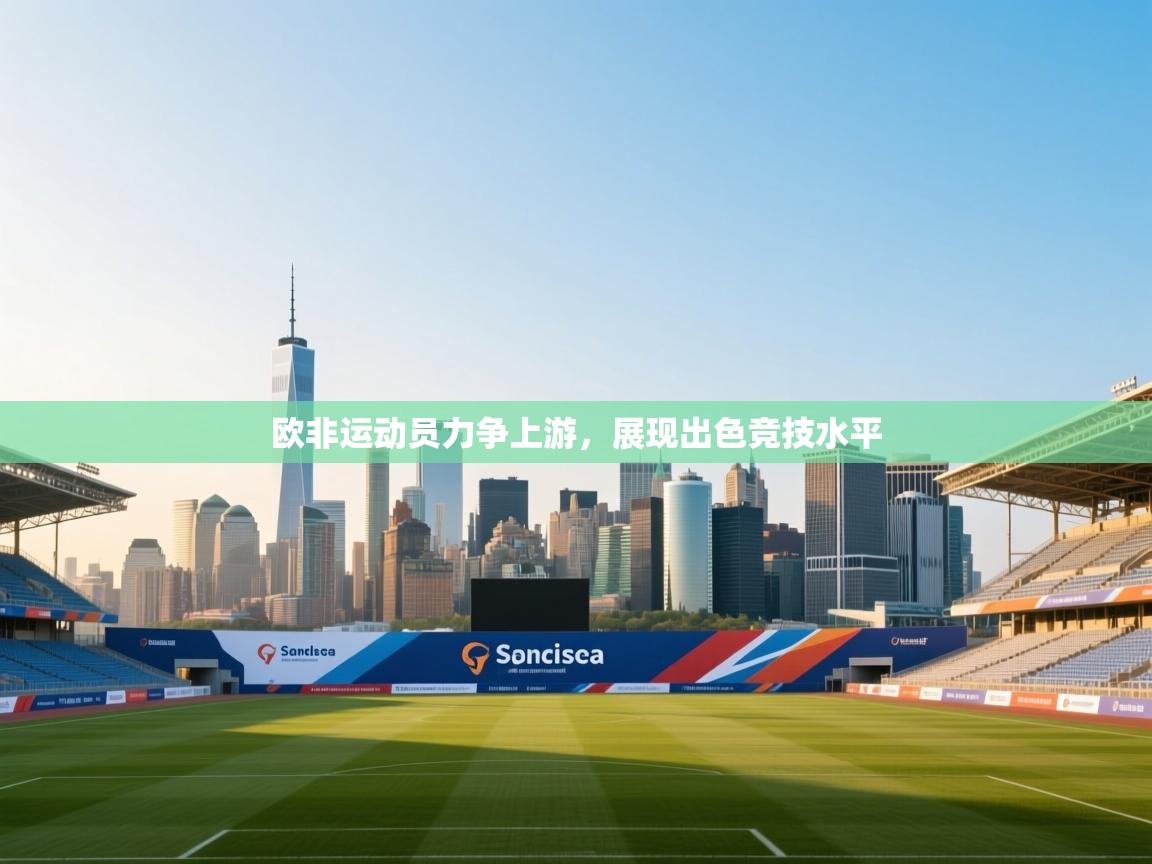 欧非运动员力争上游,展现出色竞技水平 第2张